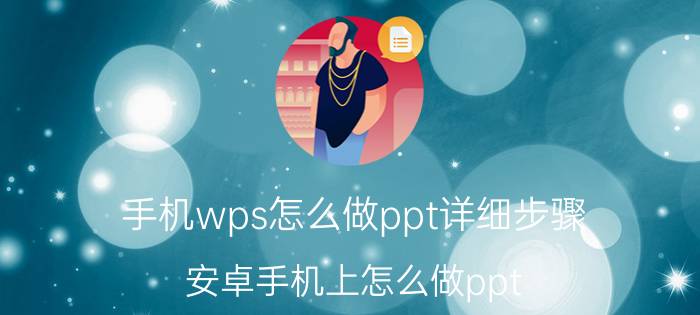 手机wps怎么做ppt详细步骤 安卓手机上怎么做ppt？